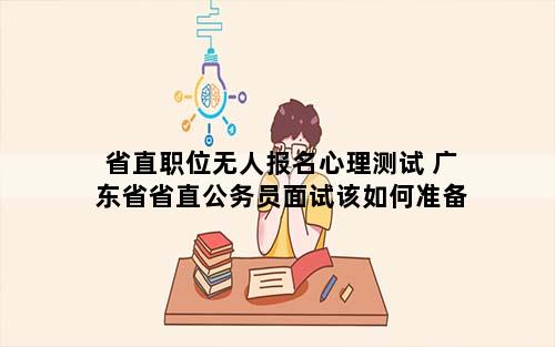 省直职位无人报名心理测试 广东省省直公务员面试该如何准备